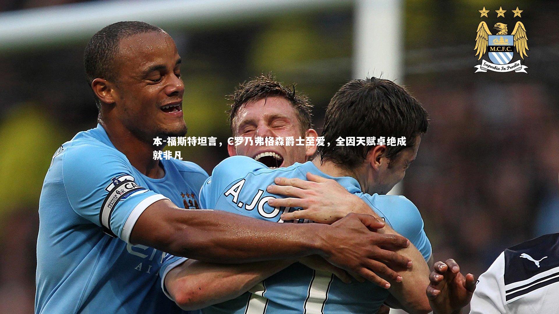 本-福斯特坦言，C罗乃弗格森爵士至爱，全因天赋卓绝成就非凡