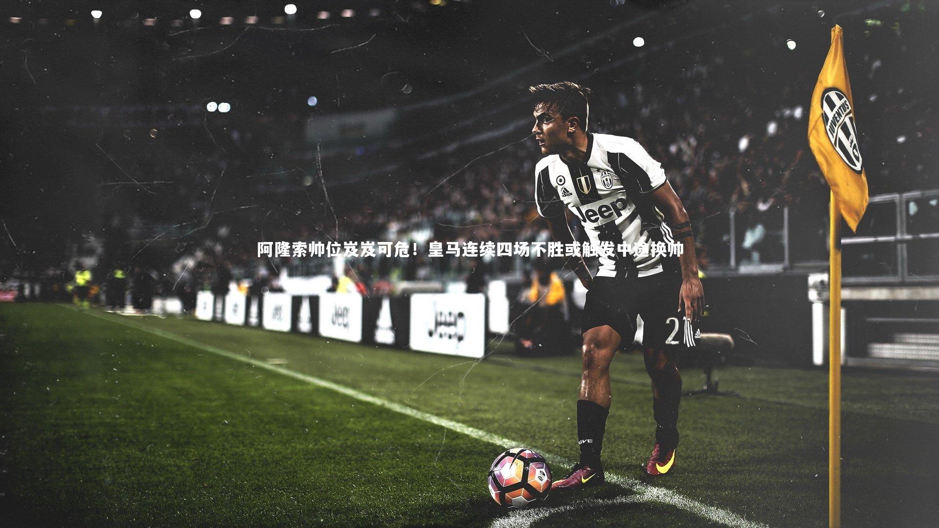 阿隆索帅位岌岌可危！皇马连续四场不胜或触发中途换帅