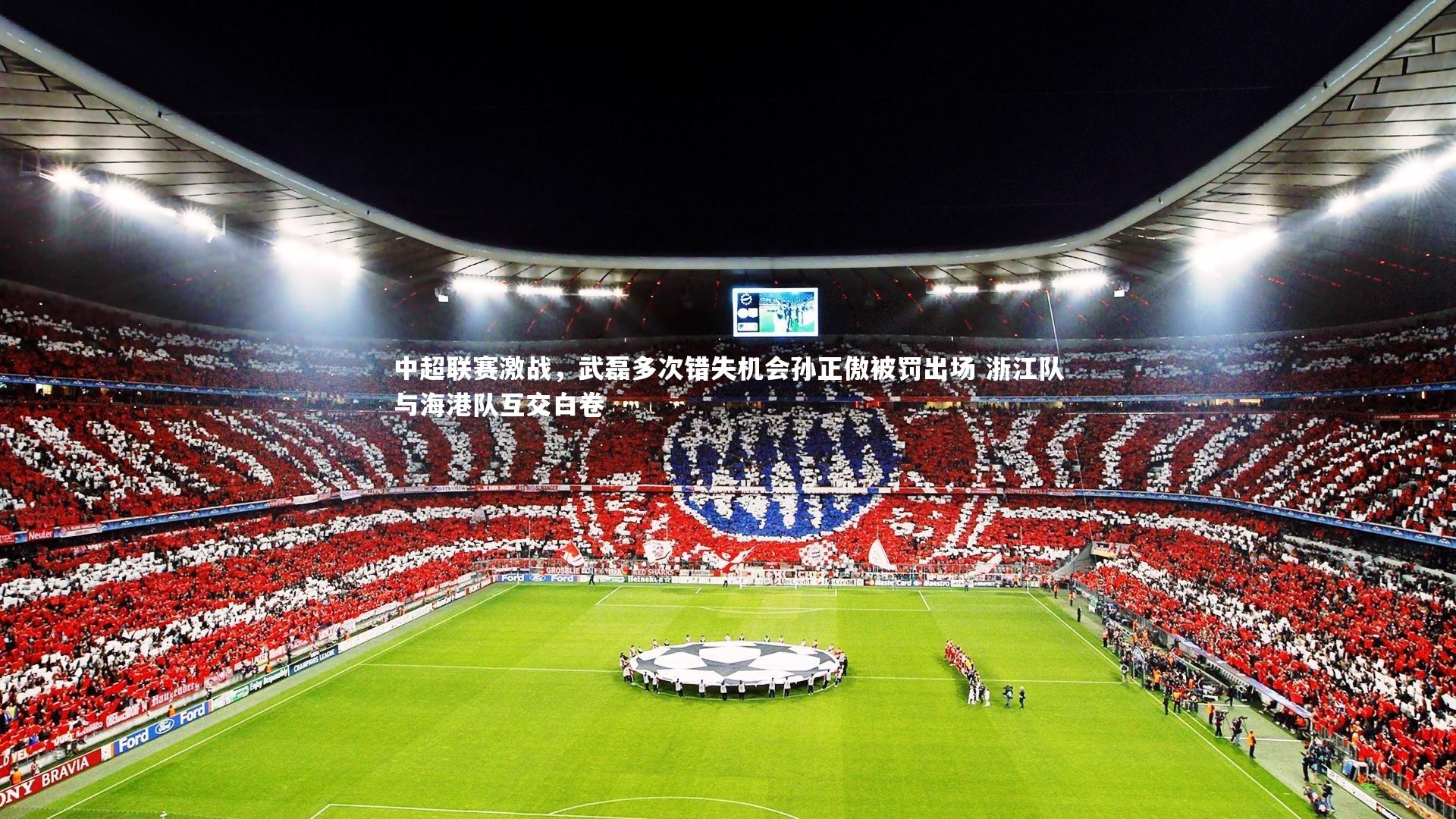 中超联赛激战,武磊多次错失机会孙正傲被罚出场 浙江队与海港队互交白卷