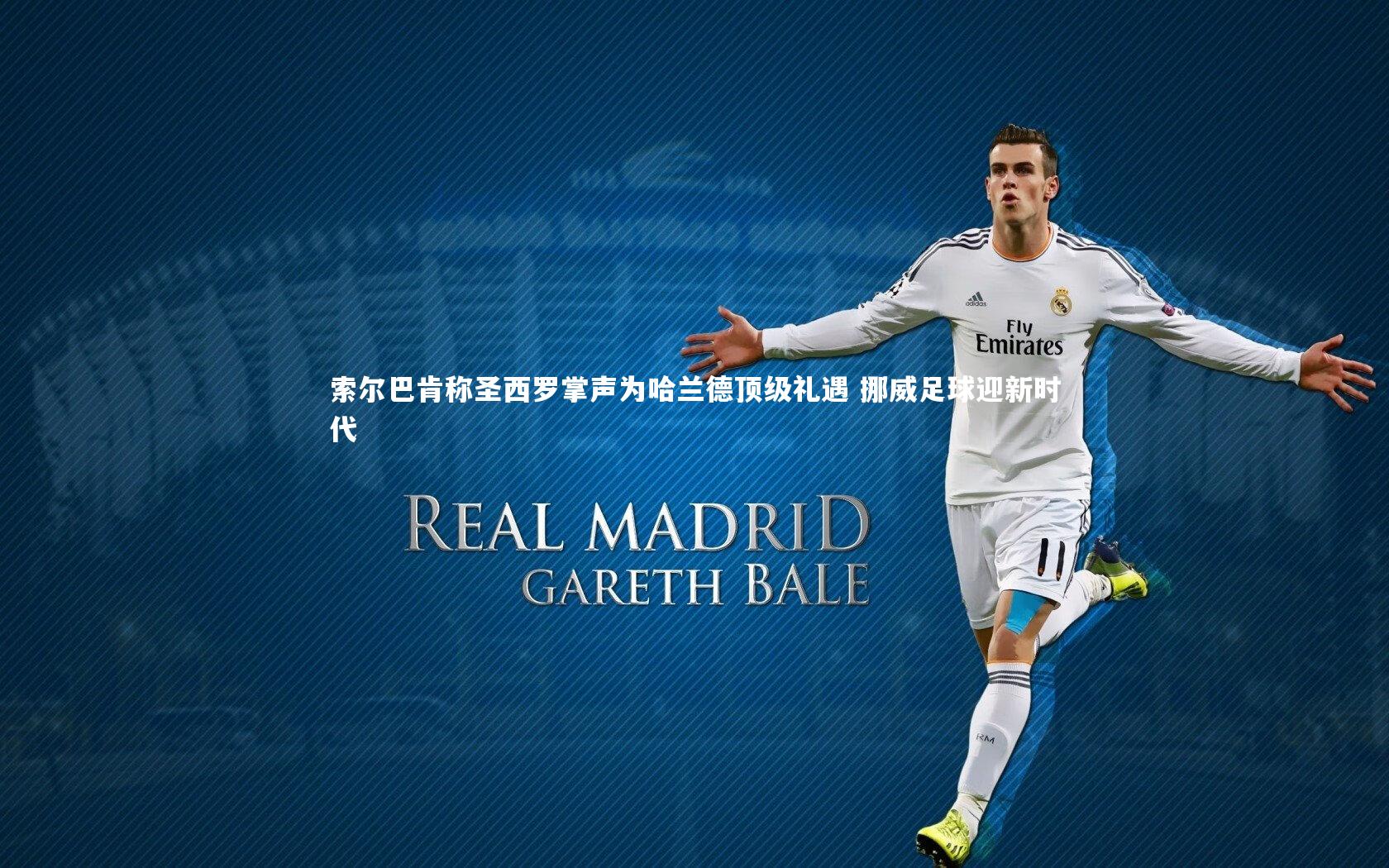 索尔巴肯称圣西罗掌声为哈兰德顶级礼遇 挪威足球迎新时代