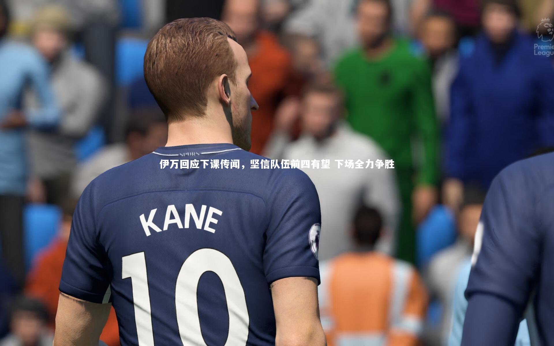 米兰体育官网|伊万回应下课传闻，坚信队伍前四有望 下场全力争胜