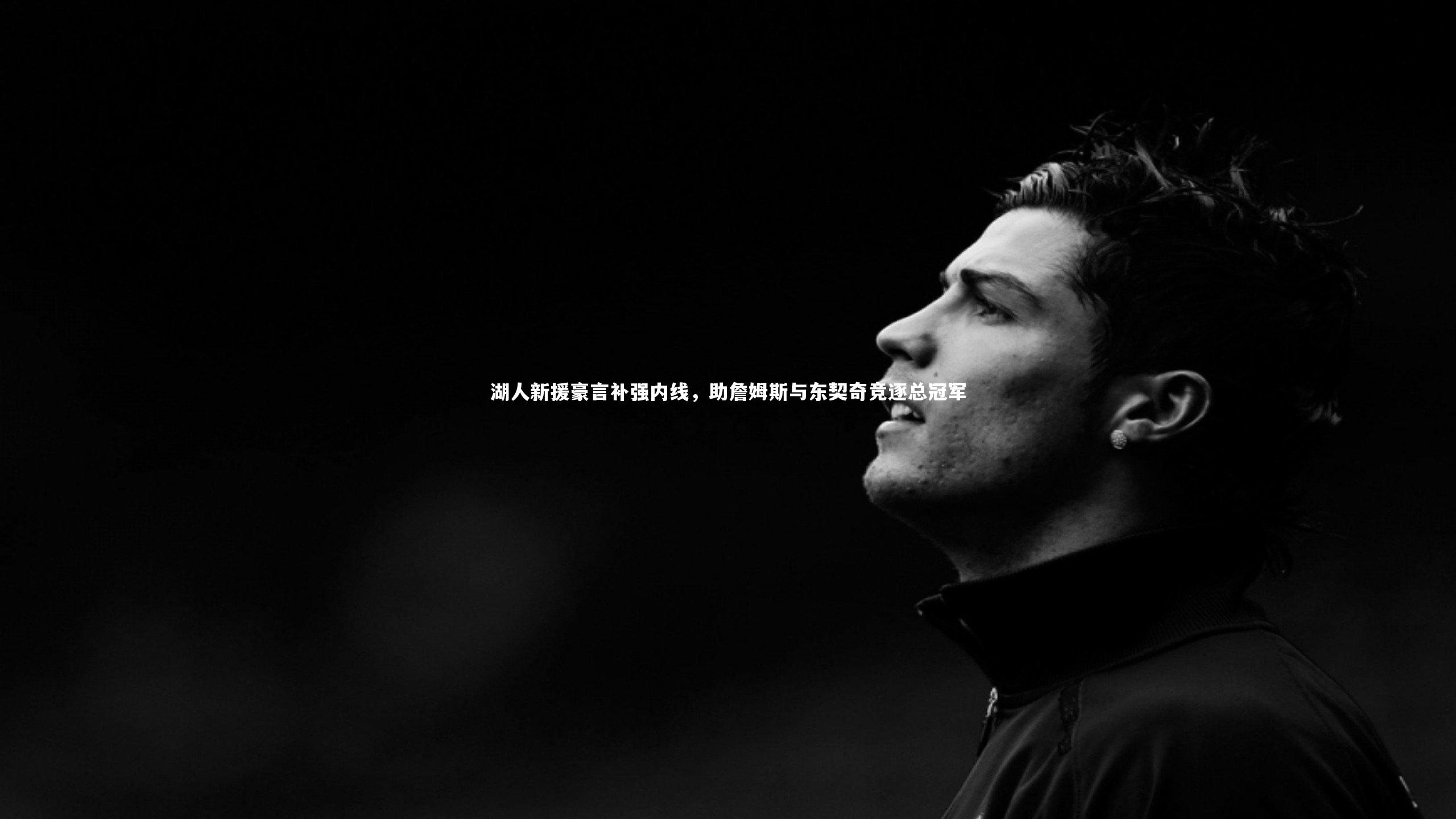 湖人新援豪言补强内线，助詹姆斯与东契奇竞逐总冠军