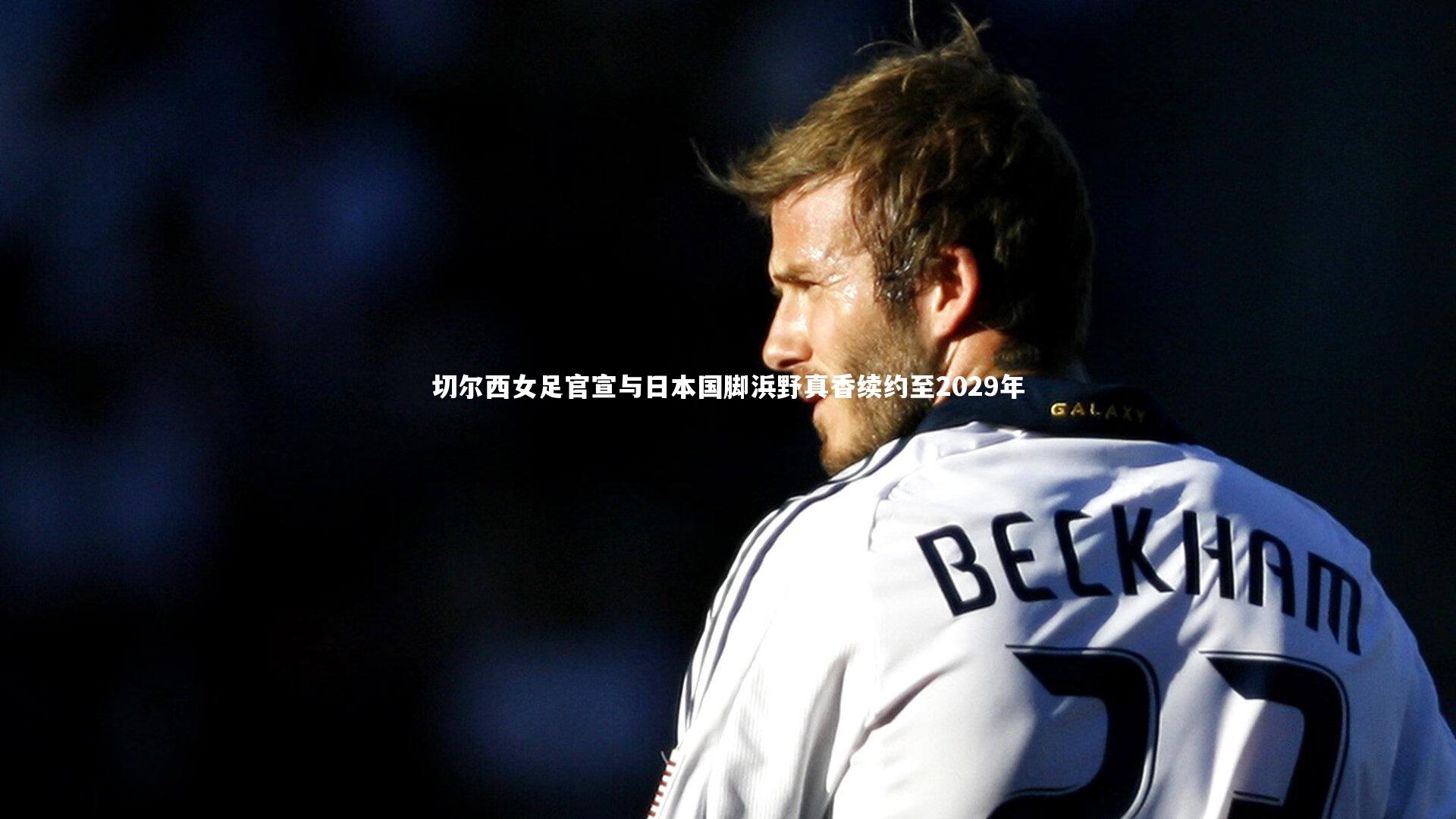 切尔西女足官宣与日本国脚浜野真香续约至2029年